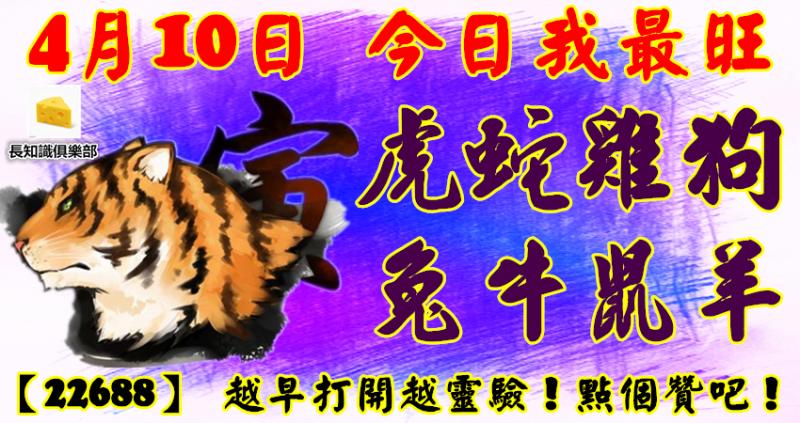 4月10日，今日我最旺！虎蛇雞狗兔牛鼠羊！【22688】 越早打開越靈驗！點個贊吧！ 