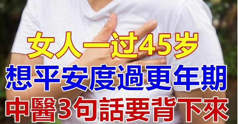 女人一過45歲，想平安度過更年期，中醫3句話要背下來！