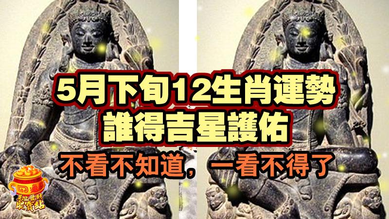 5月下旬12生肖運勢，誰得吉星護佑，不看不知道， 一看不得了   