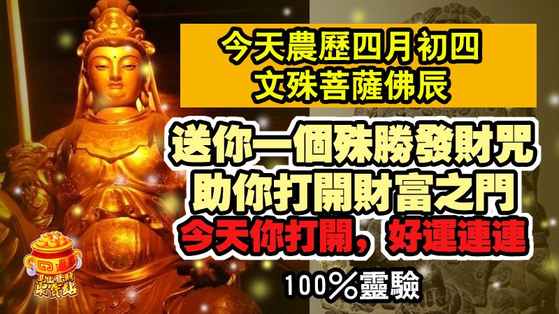 今天農曆四月初四，文殊菩薩佛辰，送你一個殊勝發財咒，助你打開財富之門，今天你打開，好運連連，100%靈驗！  