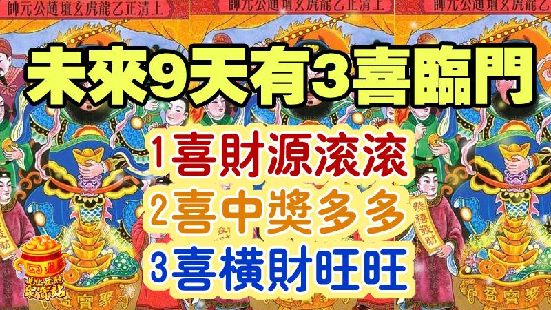 未來9天有3喜臨門，1喜財源滾滾，2喜中獎多多，3喜橫財旺旺 