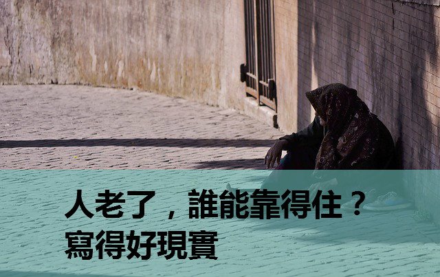 人老了，誰能靠得住？寫得好現實，看得很戳心