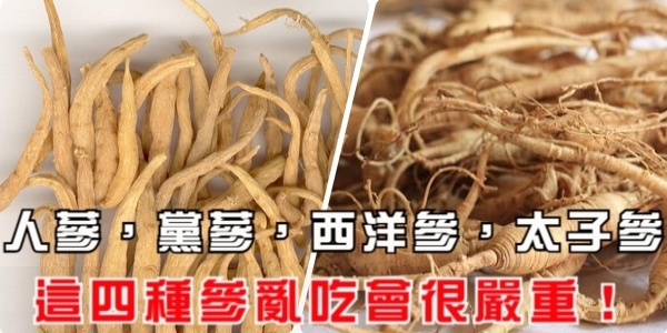 人蔘、黨蔘、西洋參、太子參，這四種參亂吃會很嚴重！