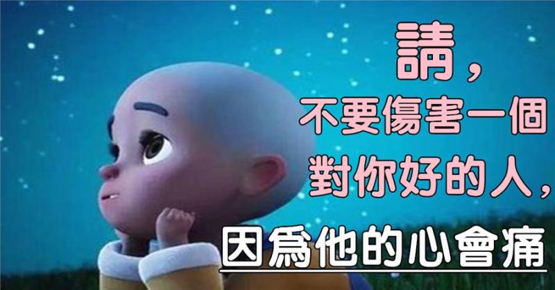 請，不要傷害一個對你好的人，因為他的心會痛