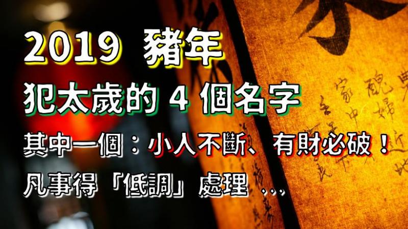 2019 豬年犯太歲的「4 個名字」... 其中一個：小人不斷，有財必破！凡事得低調處理