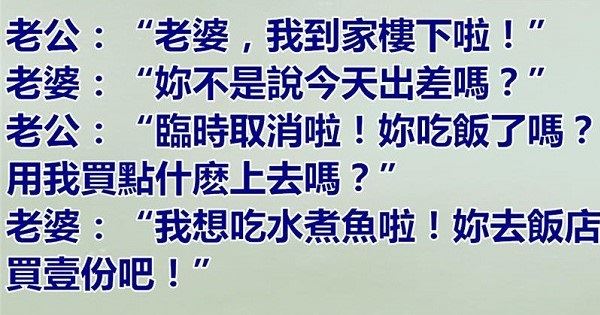老公臨時取消出差回家問老婆吃了沒，老婆說沒有要吃水煮魚，老公說最後一次再買下次就離婚！ 