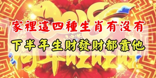 家裡這四種生肖有沒有？下半年生財發財都靠他！