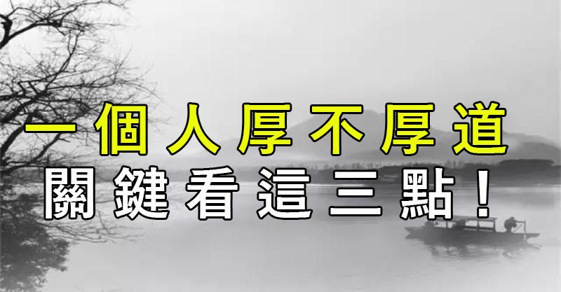 一 個 人 厚 不 厚 道， 關 鍵 看 這 三 點！