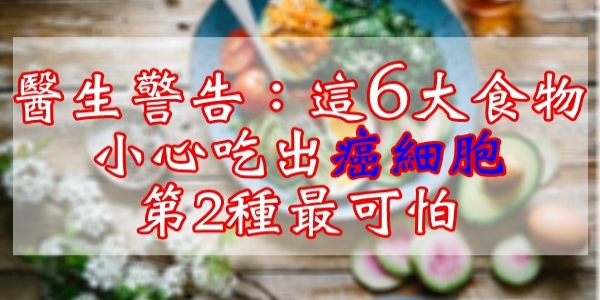 醫生呼籲：這6大食物，小心吃出癌細胞！第2種最可怕！