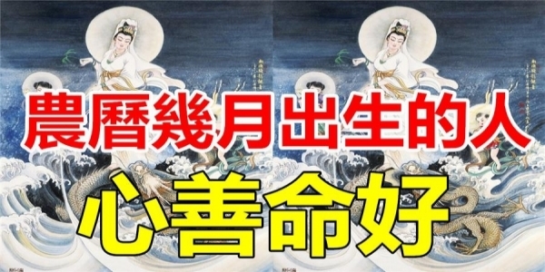 農曆幾月出生的人，心善命好，一生得菩薩保佑，富貴吉祥！