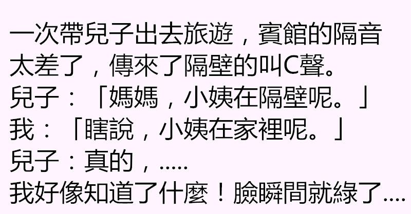 帶兒子旅遊時，因為賓館的隔音太差了，聽到了隔壁的叫聲，兒子居然說「小姨在隔壁」....知道真相的我臉瞬間綠了！ 