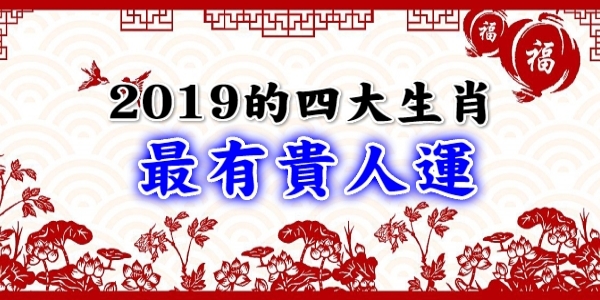 2019最有「貴人運」的四生肖，飛黃騰達財源滾滾