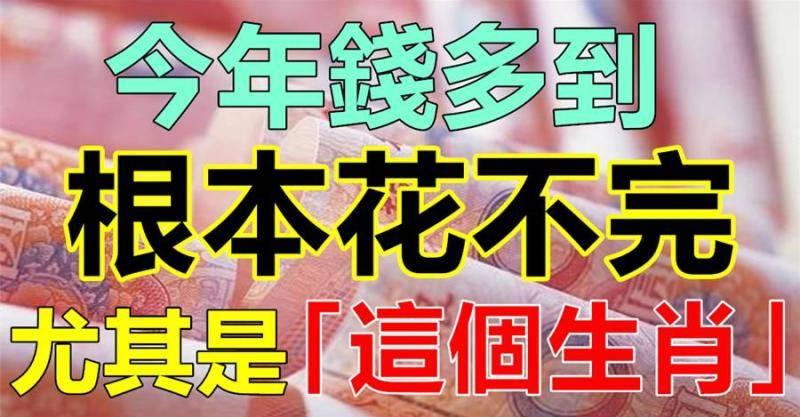 順風順水順財運，福多運多！錢多到根本花不完的生肖！