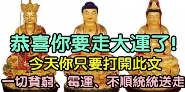 恭喜你要走大運了！你只要在今天打開此文，一切貧窮、霉運、不順統統送走！