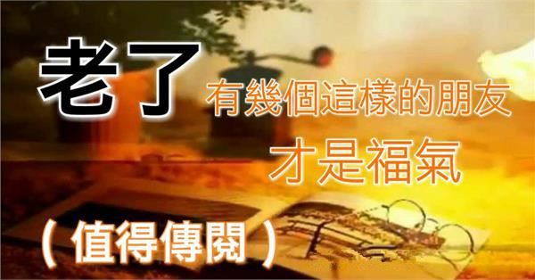 老了有幾個這樣的朋友，才是福氣（值得傳閱）
