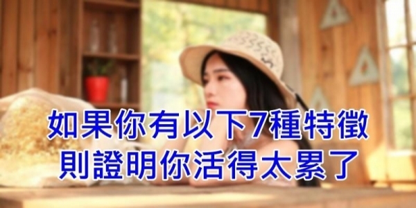 如果你有以下7種特徵，代表你活得太累了！一輩子只有一次，請善待自己！