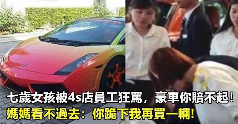 七歲女孩被4s店員工狂罵，豪車你賠不起，媽媽看不過去：你跪下我再買一輛