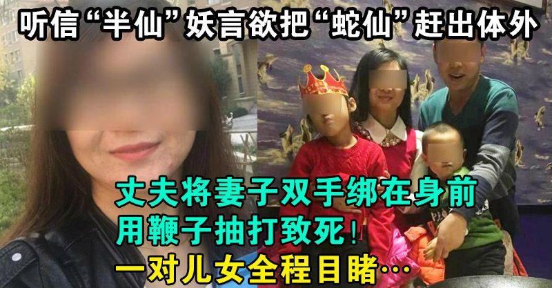 聽信「半仙」妖言欲把「蛇仙」趕出體外，丈夫將妻子雙手綁在身前，用鞭子抽打致死！一對兒女全程目睹…