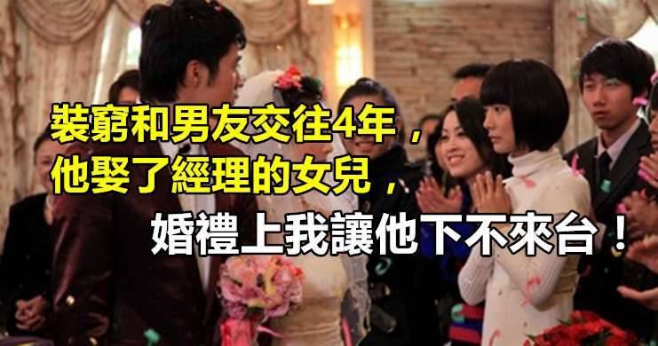 裝窮和男友交往4年，他娶了經理的女兒，婚禮上我讓他下不來台！