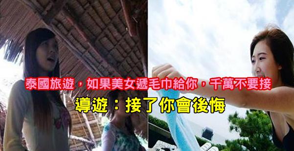 泰國旅遊，如果美女遞毛巾給你，千萬不要接，導遊：接了你會後悔