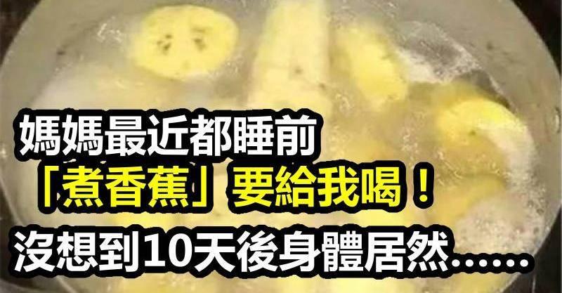 媽媽最近都睡前「煮香蕉」要給我喝！沒想到10天後我的身體居然...