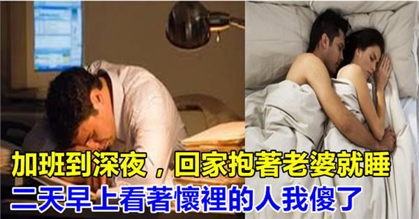 加班到深夜，回家抱著老婆就睡，二天早上看著懷裡的人我傻了