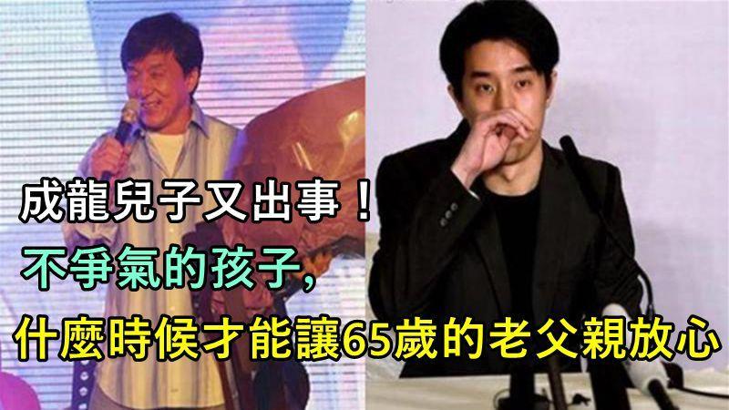 成龍兒子又出事！不爭氣的孩子，什麼時候才能讓65歲的老父親放心？