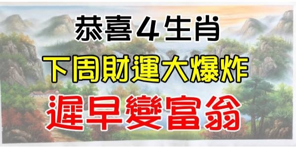 恭喜四大生肖，下周開始財運蒸蒸日上，遲早變富翁