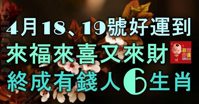 4月18、19號起好運到，來福來喜又來財，終成有錢人的6大生肖！