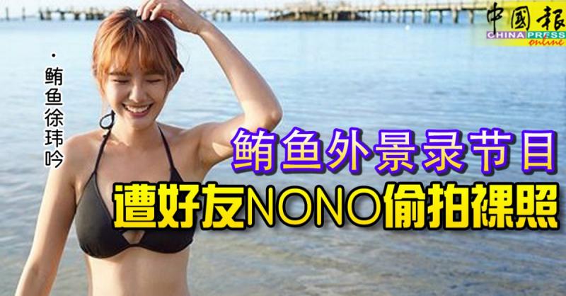 台灣女星鮪魚，外景錄節目， 遭好友NONO偷拍裸照 ！