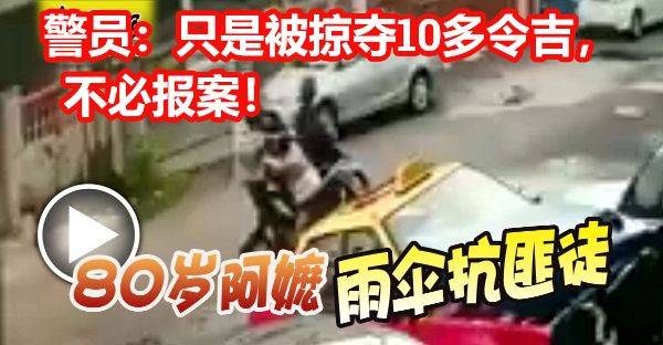 80歲阿嬤被掠奪， 雨傘抗匪徒！警員：只是被掠奪10多令吉，不必報案！