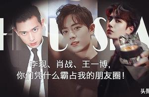 李現、肖戰、王一博，你們憑什麼霸占我的朋友圈