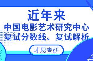中國電影藝術研究中心考研歷年複試分數線、複試內容解析