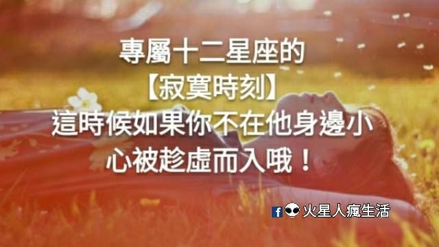 專屬十二星座的【寂寞時刻】，這時候如果你不在他身邊小心被趁虛而入哦！