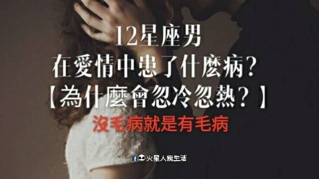 12星座男在愛情中患了什麼病？【為什麼會忽冷忽熱？】