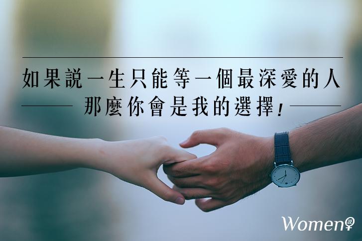 如果說一生只能等一個最深愛的人，那麼你會是我的選擇！
