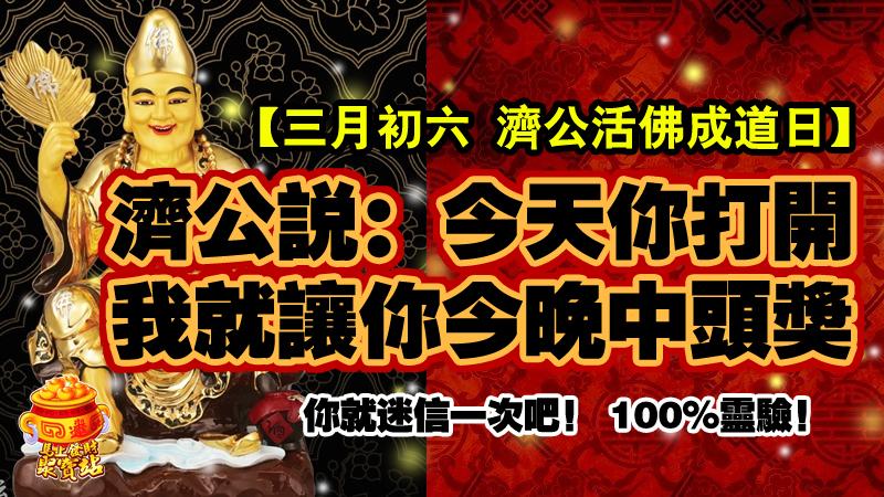 【三月初六 濟公活佛成道日】濟公說：今天你打開，我就讓你今晚中頭獎，你就迷信一次吧！ 100%靈驗