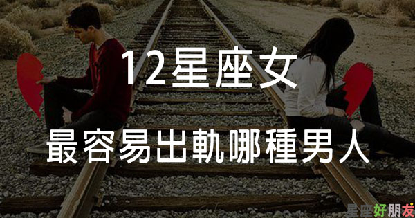 全天下男友都要小心了！12星座女生最容易出軌哪種男人！再信任都要盯緊你的另一半！